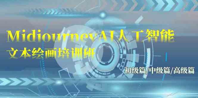 （9549期）Midjourney-AI人工智能 文本绘画培训班：初级篇/中级篇/高级篇（17节）-副业网创