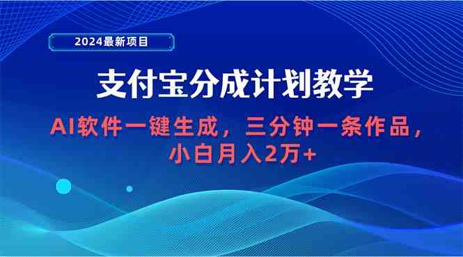 （9880期）2024最新项目，支付宝分成计划 AI软件一键生成，三分钟一条作品，小白月…-副业网创