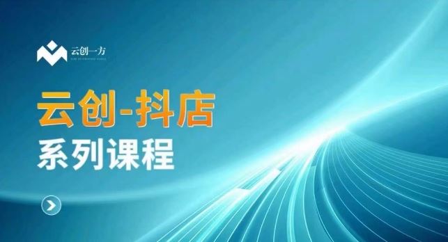 云创一方-抖店系列课，​抖店商城、商品卡、无货源等玩法-副业网创