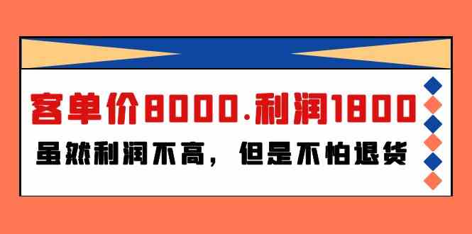 （9882期）某付费文章《客单价8000.利润1800.虽然利润不高，但是不怕退货》-副业网创