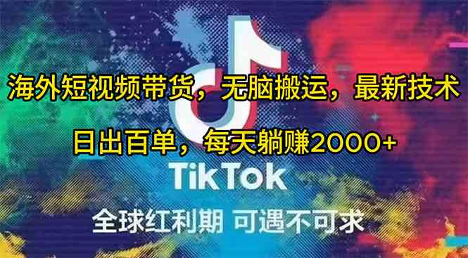 （10051期）海外短视频带货，无脑搬运，最新技术，日出百单，每天躺赚2000+-副业网创