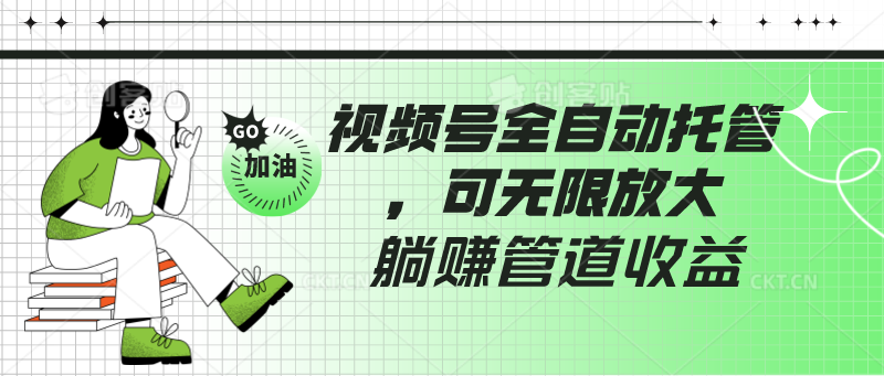 视频号全自动托管，有微信就能做的项目，可无限放大躺赚管道收益-副业网创