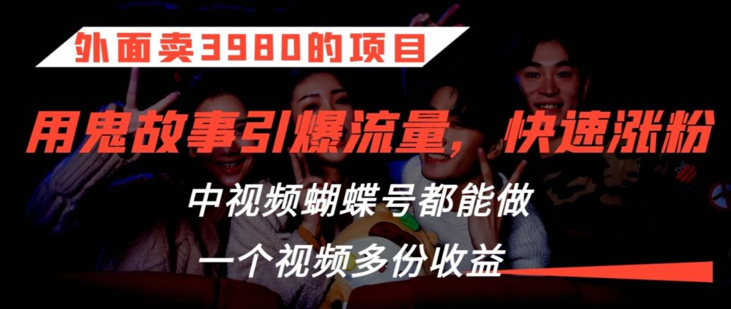外面卖3980的项目，鬼故事引爆流量打法，中视频、蝴蝶号都能做，一个视频多份收益【揭秘】-副业网创