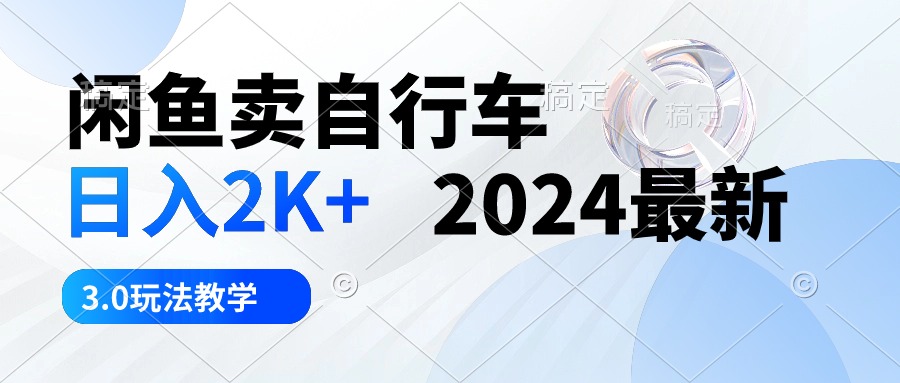 （10296期）闲鱼卖自行车 日入2K+ 2024最新 3.0玩法教学-副业网创