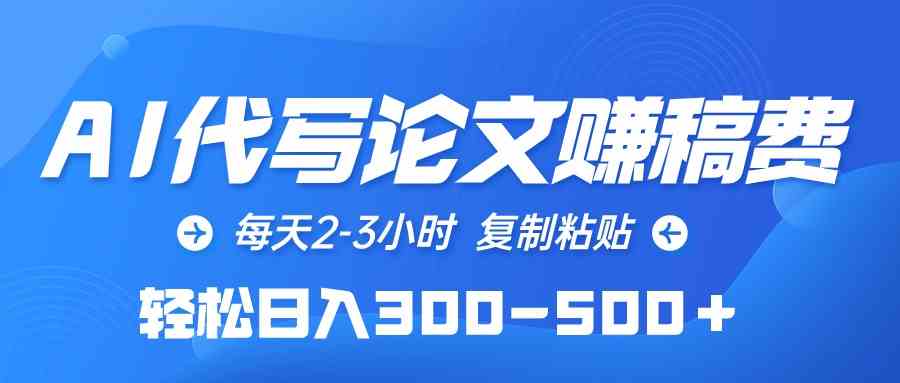 （10042期）AI代写论文赚稿费，每天2-3小时，复制粘贴，轻松日入300-500＋-副业网创