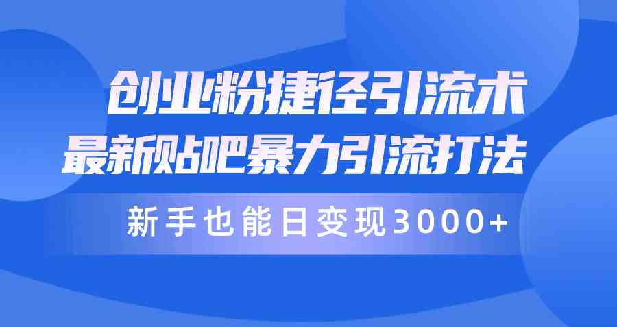 （10070期）创业粉捷径引流术，最新贴吧暴力引流打法，新手也能日变现3000+附赠全…-副业网创