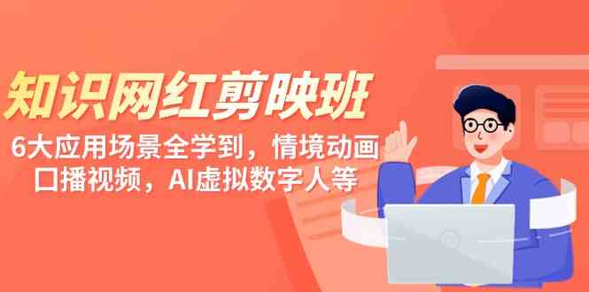 （9302期）知识 网红剪映班，6大应用 场景全学到，情境动画，囗播视频，AI虚拟数字人-副业网创