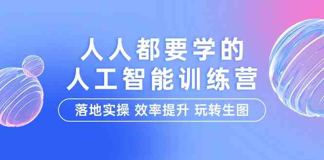 人人都要学的人工智能特训营，落地实操 效率提升 玩转生图（22节课）-副业网创