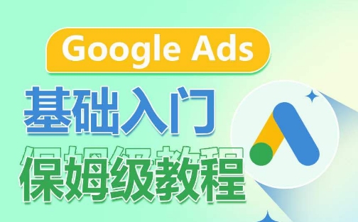 Google Ads基础入门保姆级教程，​系统拆解广告形式，关键词的商业认知，谷歌广告结构-副业网创