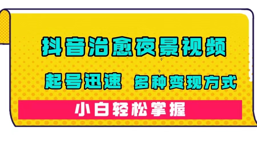 抖音治愈系夜景视频，起号迅速，多种变现方式，小白轻松掌握（附120G素材）-副业网创