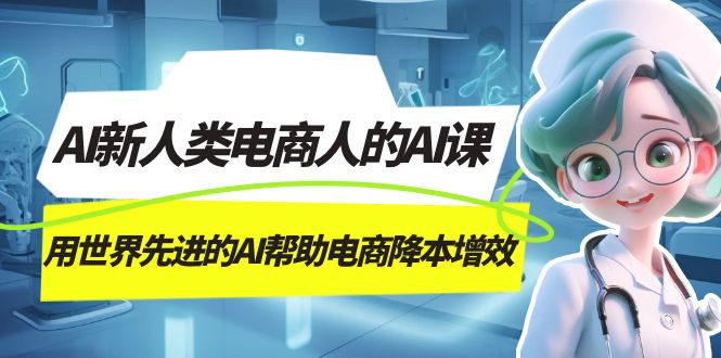 AI-新人类电商人的AI课，用世界先进的AI帮助电商降本增效-副业网创