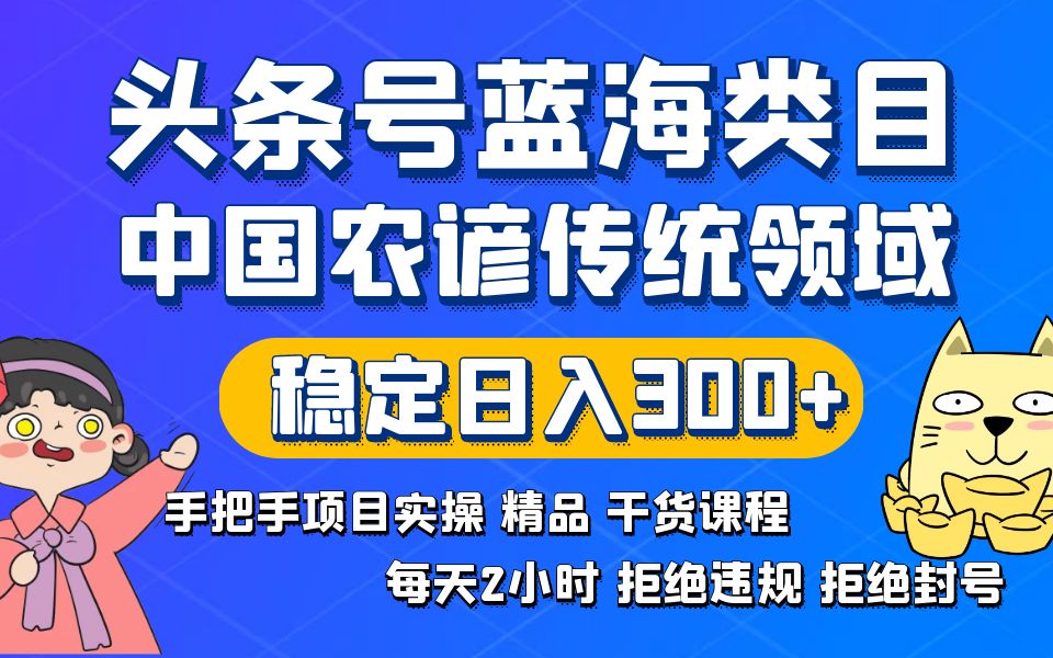 头条号蓝海类目传统和农谚领域实操精品课程拒绝违规封号稳定日入300+-副业网创