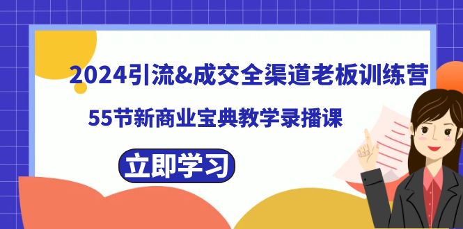 2024引流&成交全渠道老板训练营，55节新商业宝典教学录播课-副业网创