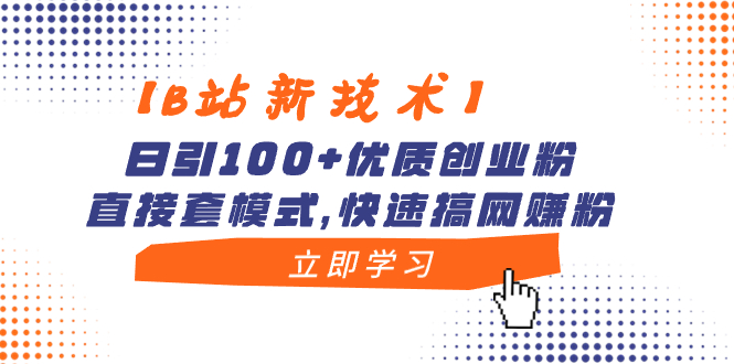 【B站新技术】日引100+优质创业粉，直接套模式，快速搞网赚粉-副业网创