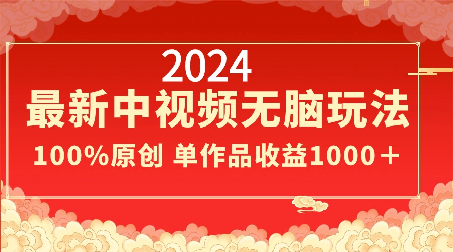2024最新中视频无脑玩法，作品制作简单，100%原创，单作品收益1000＋-副业网创