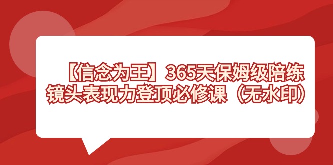 【信念 为王】365天-保姆级陪练，镜头表现力登顶必修课（无水印）-副业网创