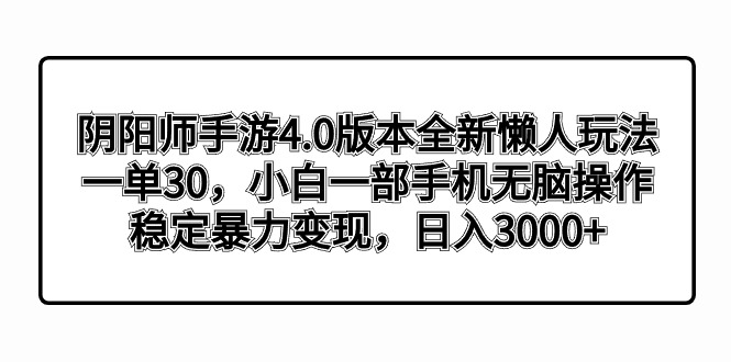 阴阳师手游4.0版本全新懒人玩法，一单30，小白一部手机无脑操作，稳定暴…-副业网创