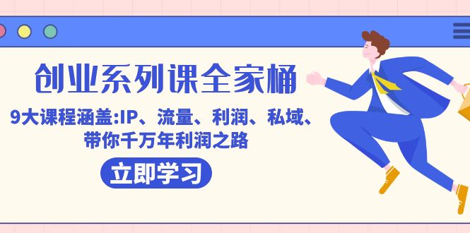 创业系列课-全家桶，9大课程涵盖:IP 流量 利润 私域 带你千万年利润之路-副业网创