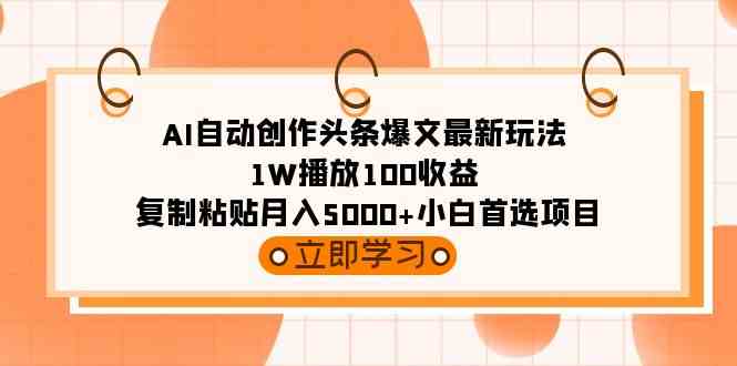 （9260期）AI自动创作头条爆文最新玩法 1W播放100收益 复制粘贴月入5000+小白首选项目-副业网创