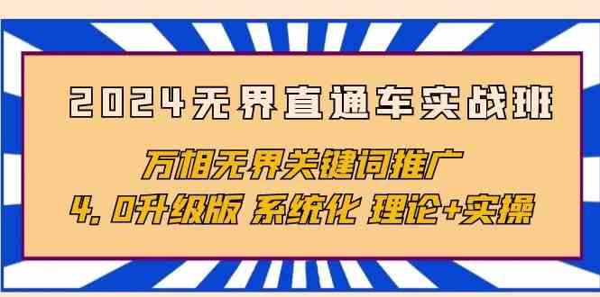 （10075期）2024无界直通车实战班，万相无界关键词推广，4.0升级版 系统化 理论+实操-副业网创