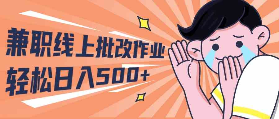 （10026期）2024兼职线上批改作业学生宝妈轻松日入500+-副业网创