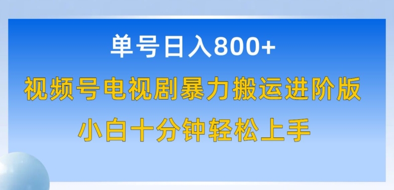 单号日赚800+，视频号电视剧暴力搬运进阶版，100%过原创，小白十分钟也能轻松入手-副业网创