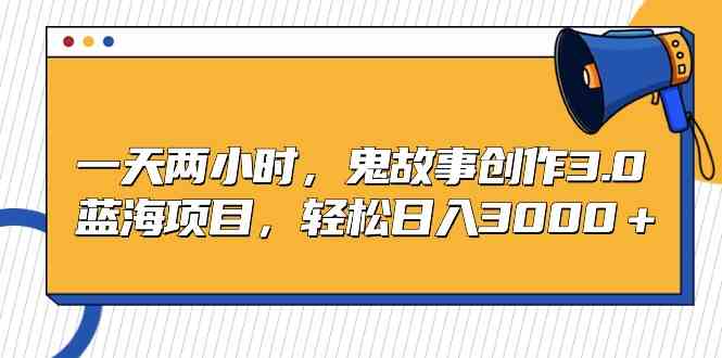 （9198期）一天两小时，鬼故事创作3.0，蓝海项目，轻松日入3000＋-副业网创