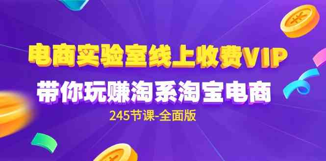 （9859期）电商-实验室 线上收费VIP，带你玩赚淘系淘宝电商（245节课-全面版）-副业网创