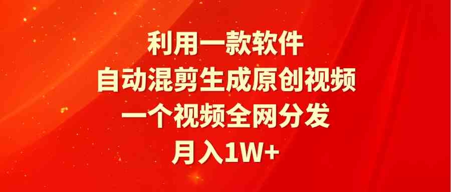 （9472期）利用一款软件，自动混剪生成原创视频，一个视频全网分发，月入1W+附软件-副业网创