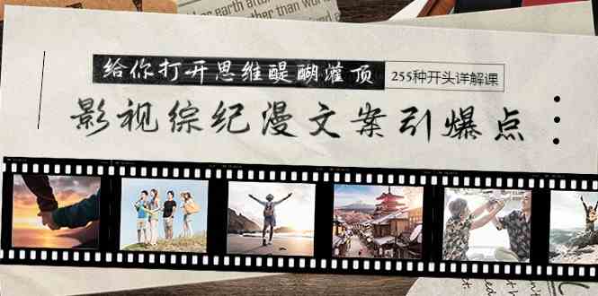（9501期）影视综纪漫文案引爆点，给你打开思维醍醐灌顶+255种开头详解课（26节）-副业网创