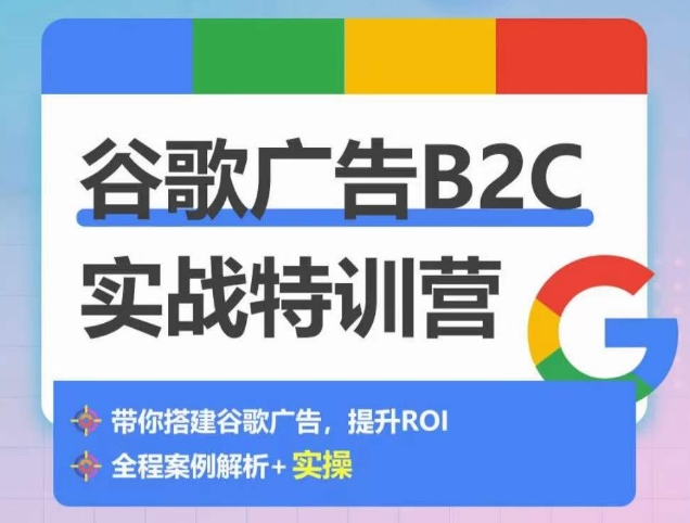 谷歌广告B2C实战特训营，500+谷歌账户总结经验，实战演示如何从0-1搭建广告账户-副业网创