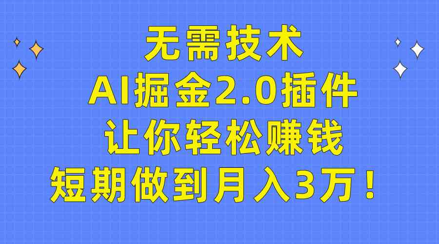 （9535期）无需技术，AI掘金2.0插件让你轻松赚钱，短期做到月入3万！-副业网创