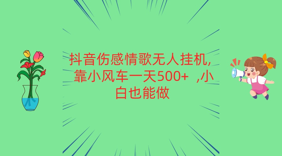 抖音伤感情歌无人挂机 靠小风车一天500+  小白也能做-副业网创