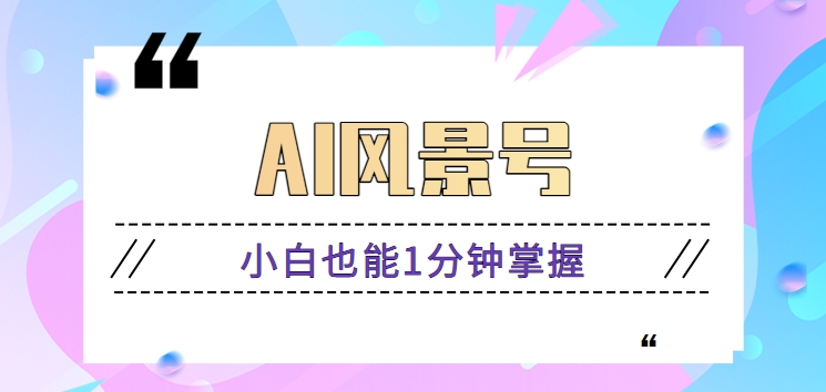 AI风景号7天涨粉10W，小白也能1分钟掌握的视频制作教程-副业网创