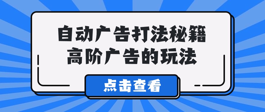 Alice自动广告打法秘籍，高阶广告的玩法-副业网创