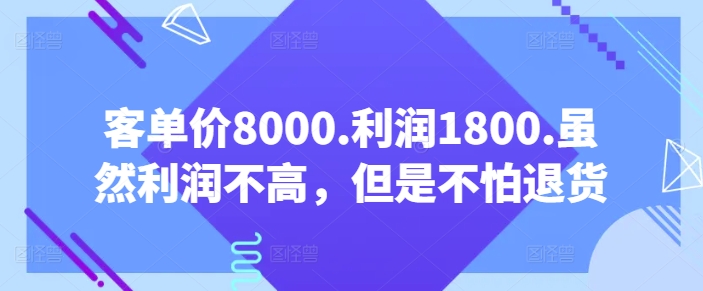 客单价8000.利润1800.虽然利润不高，但是不怕退货【付费文章】-副业网创