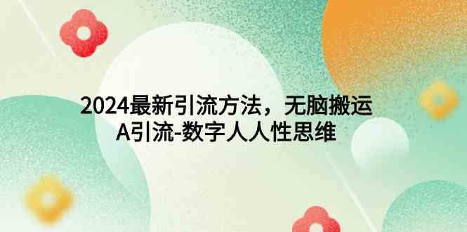 （9442期）2024最新引流方法，无脑搬运，A引流-数字人人性思维-副业网创