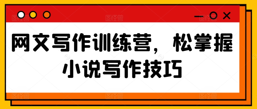 网文写作训练营，松掌握小说写作技巧-副业网创