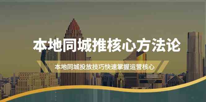 本地同城推核心方法论，本地同城投放技巧快速掌握运营核心（16节课）-副业网创