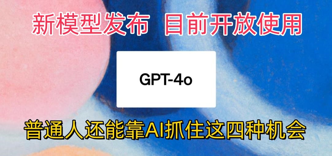 最强模型ChatGPT-4omni震撼发布，目前开放使用，普通人可以利用AI抓住的四…-副业网创