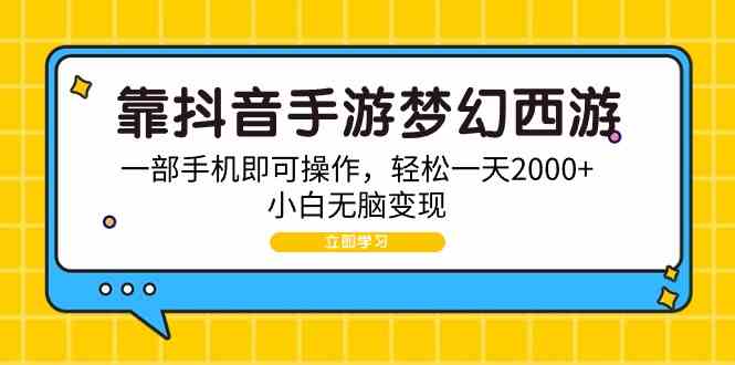（9452期）靠抖音手游梦幻西游，一部手机即可操作，轻松一天2000+，小白无脑变现-副业网创
