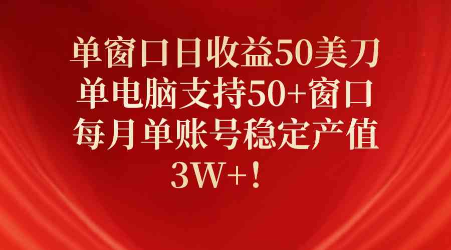 （10144期）单窗口日收益50美刀，单电脑支持50+窗口，每月单账号稳定产值3W+！-副业网创