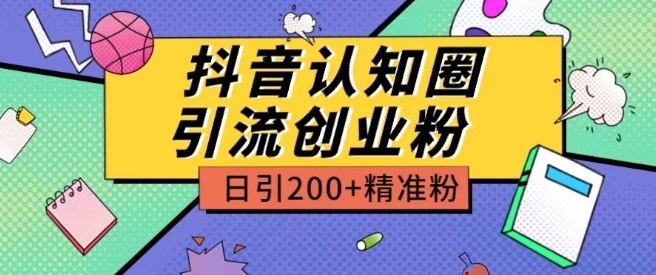 外面收费3980抖音认知圈引流创业粉玩法日引200+精准粉-副业网创