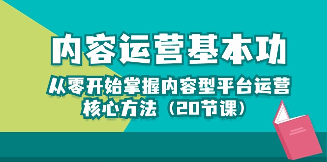 内容运营-基本功：从零开始掌握内容型平台运营核心方法（20节课）-副业网创