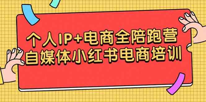 （9233期）个人IP+电商全陪跑营，自媒体小红书电商培训-副业网创