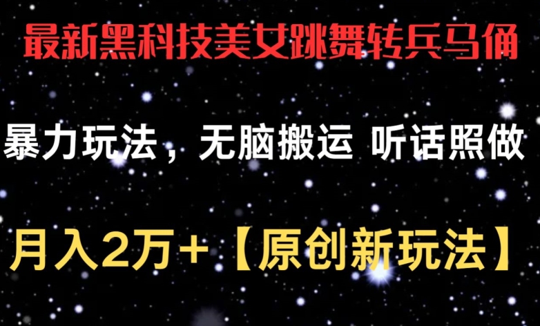最新黑科技美女跳舞转兵马俑暴力玩法，无脑搬运 听话照做 月入2万+【原创新玩法】-副业网创