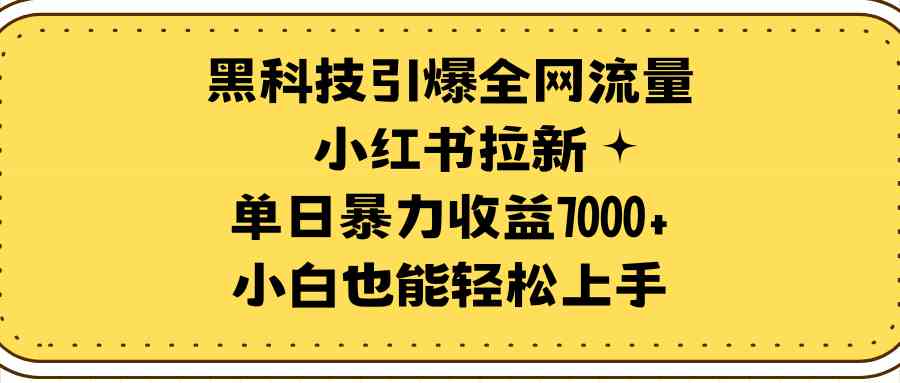 （9679期）黑科技引爆全网流量小红书拉新，单日暴力收益7000+，小白也能轻松上手-副业网创