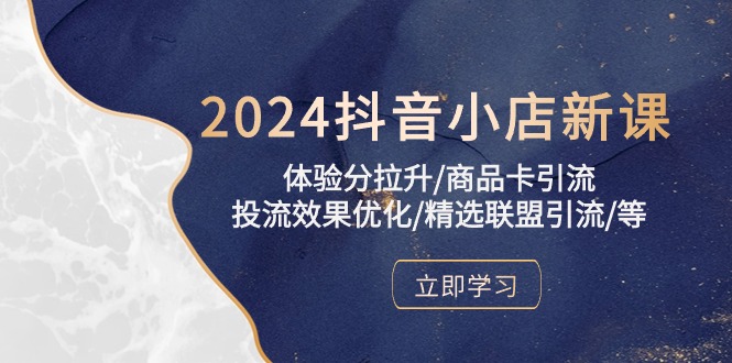 （10206期）2024抖音小店新课，体验分拉升/商品卡引流/投流效果优化/精选联盟引流/等-副业网创
