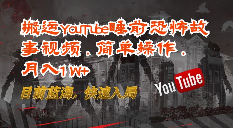 搬运YouTube睡前恐怖故事视频，简单操作，月入1W+，目前蓝海，快速入局-副业网创