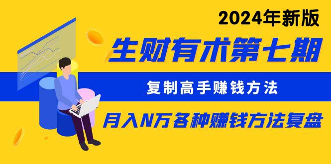 （10251期）生财有术第七期：复制高手赚钱方法 月入N万各种方法复盘（更新24年0417）-副业网创